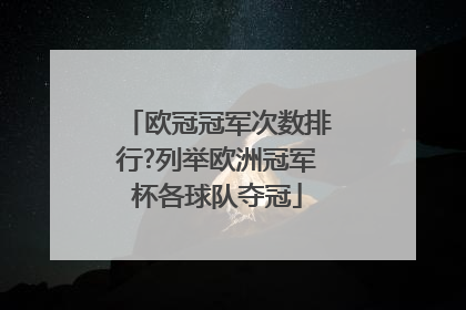 欧冠冠军次数排行?列举欧洲冠军杯各球队夺冠