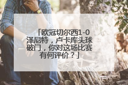 欧冠切尔西1-0泽尼特，卢卡库头球破门，你对这场比赛有何评价？