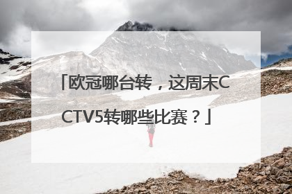 欧冠哪台转，这周末CCTV5转哪些比赛？