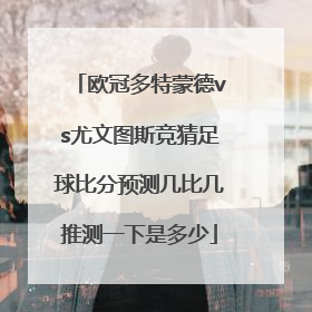 欧冠多特蒙德vs尤文图斯竞猜足球比分预测几比几推测一下是多少