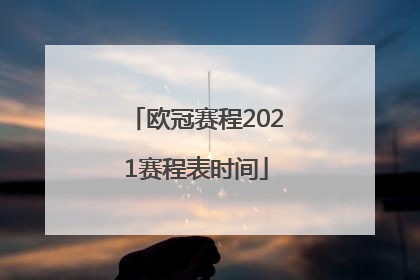 「欧冠赛程2021赛程表时间」欧洲五大联赛赛程表