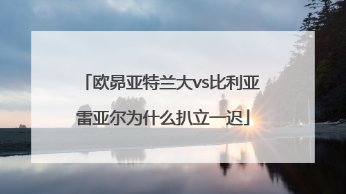 欧昴亚特兰大vs比利亚雷亚尔为什么扒立一迟