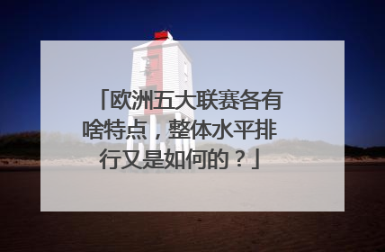 欧洲五大联赛各有啥特点，整体水平排行又是如何的？