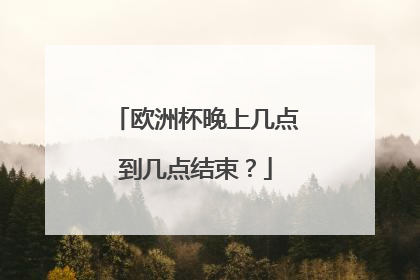 欧洲杯晚上几点到几点结束？