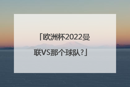 欧洲杯2022曼联VS那个球队?