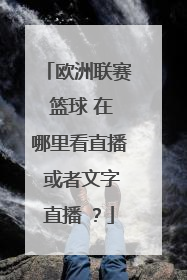 欧洲联赛 篮球 在哪里看直播 或者文字直播 ？