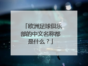 欧洲足球俱乐部的中文名称都是什么？