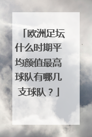 欧洲足坛什么时期平均颜值最高球队有哪几支球队？