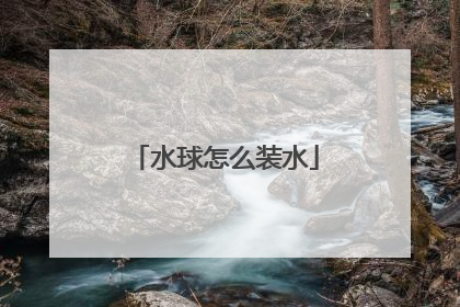 水球怎么装水