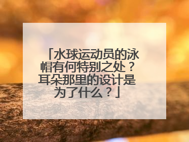 水球运动员的泳帽有何特别之处？耳朵那里的设计是为了什么？