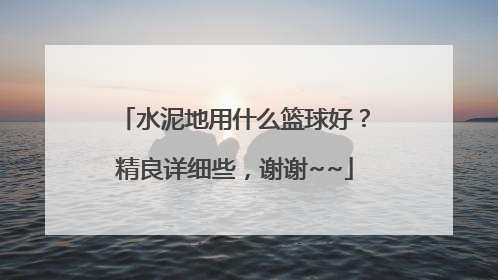 水泥地用什么篮球好？精良详细些，谢谢~~