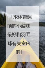 求体育课前的小游戏最好和羽毛球有关室内的