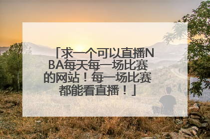 求一个可以直播NBA每天每一场比赛的网站！每一场比赛都能看直播！