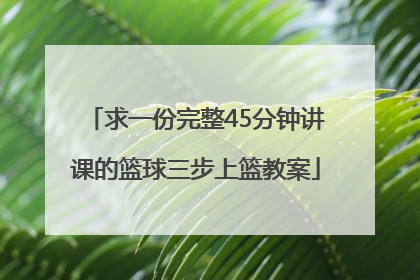 求一份完整45分钟讲课的篮球三步上篮教案