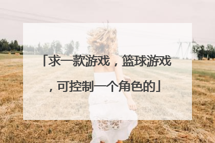 求一款游戏，篮球游戏，可控制一个角色的