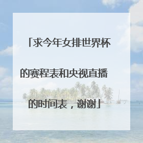 求今年女排世界杯的赛程表和央视直播的时间表，谢谢