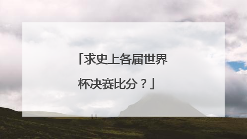 求史上各届世界杯决赛比分？