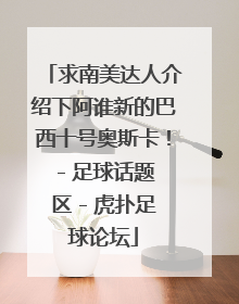 求南美达人介绍下阿谁新的巴西十号奥斯卡！ - 足球话题区 - 虎扑足球论坛