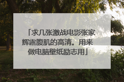 求几张激战电影张家辉露腹肌的高清。用来做电脑壁纸励志用