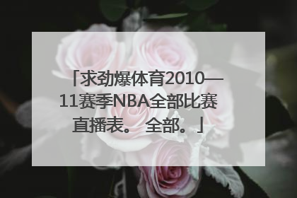 求劲爆体育2010—11赛季NBA全部比赛直播表。 全部。