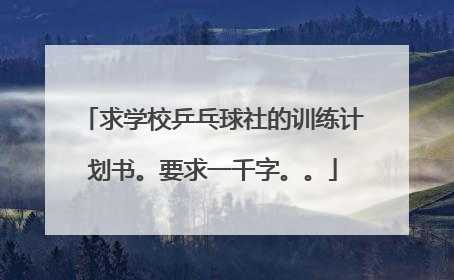 求学校乒乓球社的训练计划书。要求一千字。。