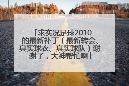 求实况足球2010 的最新补丁（最新转会、真实球衣、真实球队）谢谢了，大神帮忙啊