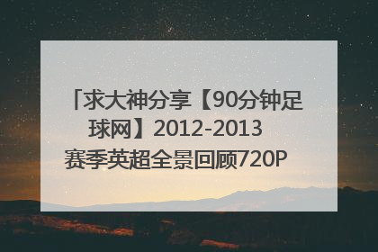 求大神分享【90分钟足球网】2012-2013赛季英超全景回顾720P高清SKY版50fps种子下载，好人一生平安