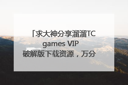 求大神分享溜溜TC games VIP破解版下载资源，万分感谢，感激不尽！