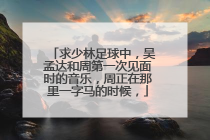 求少林足球中，吴孟达和周第一次见面时的音乐，周正在那里一字马的时候，