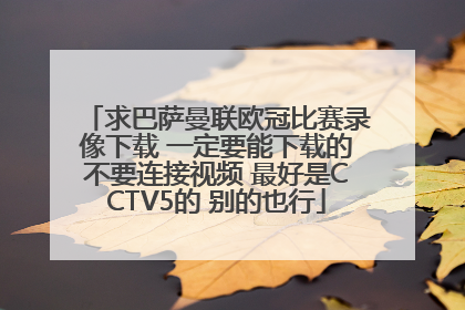 求巴萨曼联欧冠比赛录像下载 一定要能下载的不要连接视频 最好是CCTV5的 别的也行