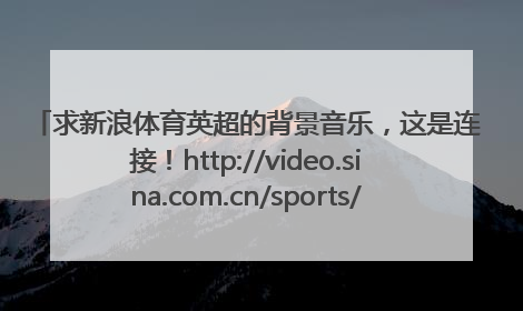 求新浪体育英超的背景音乐，这是连接！http://video.sina.com.cn/sports/g/v/2010-05-10/050144809.shtml