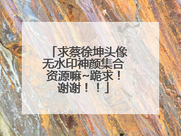 求蔡徐坤头像无水印神颜集合资源嘛~跪求！谢谢！！