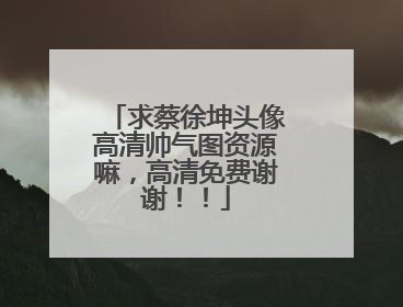 求蔡徐坤头像高清帅气图资源嘛，高清免费谢谢！！