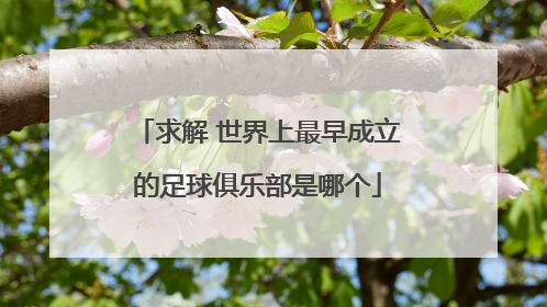 求解 世界上最早成立的足球俱乐部是哪个