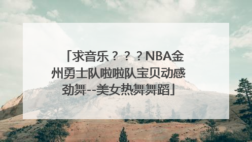 求音乐？？？NBA金州勇士队啦啦队宝贝动感劲舞--美女热舞舞蹈