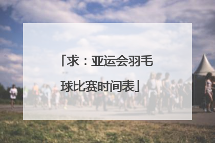 求：亚运会羽毛球比赛时间表