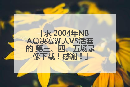 求 2004年NBA总决赛湖人VS活塞的 第三、四、五场录像下载！感谢！