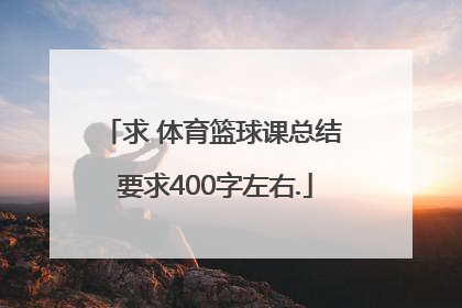 求 体育篮球课总结 要求400字左右.