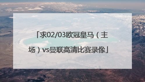 求02/03欧冠皇马（主场）vs曼联高清比赛录像