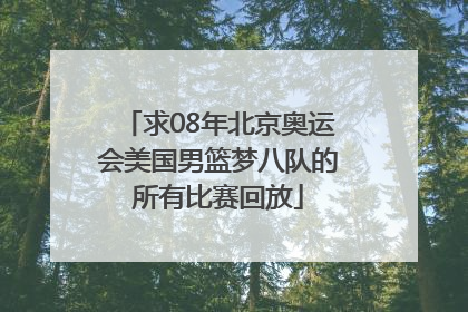 求08年北京奥运会美国男篮梦八队的所有比赛回放