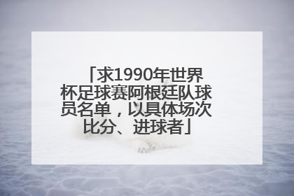 求1990年世界杯足球赛阿根廷队球员名单，以具体场次比分、进球者