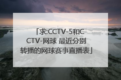 求:CCTV-5和CCTV-网球 最近分别转播的网球赛事直播表