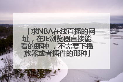 求NBA在线直播的网址，在IE浏览器直接能看的那种 ，不需要下播放器或者插件的那种