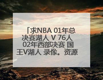 求NBA 01年总决赛湖人 V 76人 02年西部决赛 国王V湖人 录像。资源好的加分。