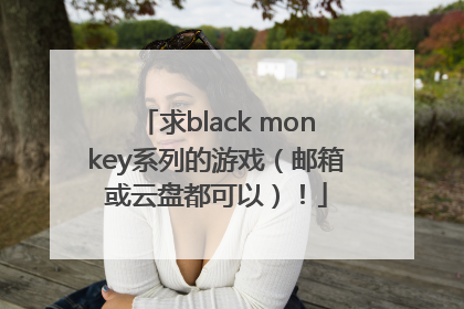 求black monkey系列的游戏（邮箱或云盘都可以）！