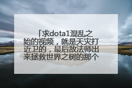 求dota1混乱之始的视频，就是天灾打近卫的，最后敌法师出来拯救世界之树的那个，哪个朋友知道？