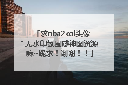 求nba2kol头像1无水印氛围感神图资源嘛~跪求！谢谢！！