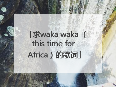 求waka waka （this time for Africa）的歌词