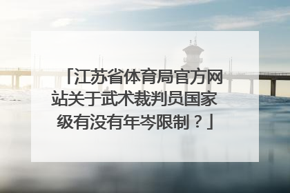 江苏省体育局官方网站关于武术裁判员国家级有没有年岑限制？