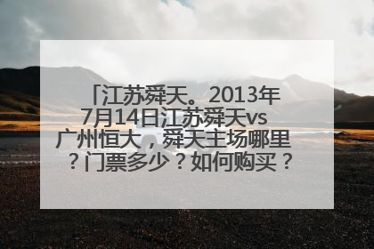 江苏舜天。2013年7月14日江苏舜天vs广州恒大，舜天主场哪里？门票多少？如何购买？网购可以吗？